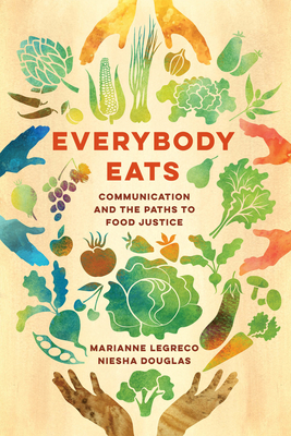 Everybody Eats: Communicationâ and the Paths to Food Justice by Marianne Legreco, Niesha Douglas