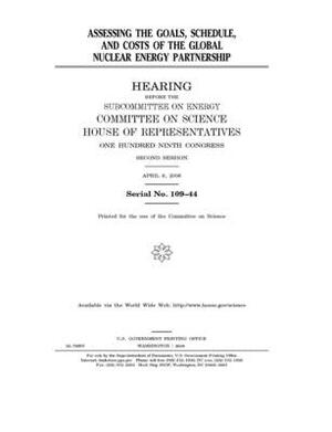 Assessing the goals, schedule, and costs of the Global Nuclear Energy Partnership by Committee on Science (house), United States Congress, United States House of Representatives