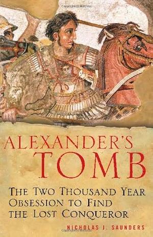 Alexander's Tomb: The Two-Thousand Year Obsession to Find the Lost Conquerer by Nicholas J. Saunders