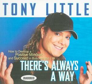 There's Always a Way: How to Develop a Positive Mindset and Succeed in Business and Life by Tony Little