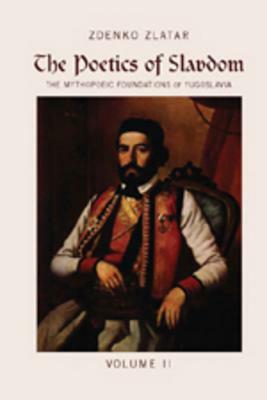 The Poetics of Slavdom: The Mythopoeic Foundations of Yugoslavia - Volume II by Zdenko Zlatar