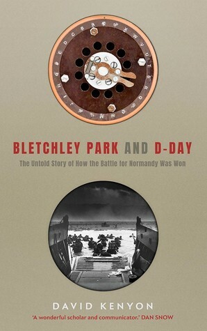 Bletchley Park and D-Day: From Codebreaking to Intelligence - The Untold Story of How the Battle for Normandy Was Won by David Kenyon