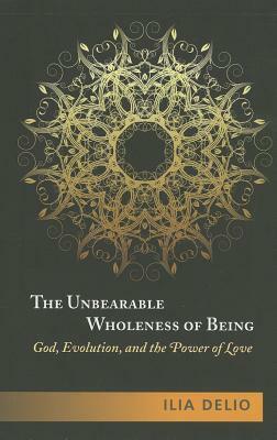 The Unbearable Wholeness of Being by Ilia Delio