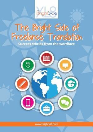 The Bright Side of Freelance Translation by Jane Doe, Adele Anderson, Karen Stokes, Ján Rendek, Allison Wright, Gill Mckay, Malgorzata Porzezynska, Alexandra Maldwyn-Davies, Sarah Dillon, Tess Whitty, Jane Ellis, Allison Kruter-Klein, Emily Plank, Liv Bliss, Matthew Young, Lucy Brooks, Allison Klein, Jacinta Kal, Łukasz Gos-Furmankiewicz, Andrew Morris, Bronwen Davies, Sheila Cristine Gomes, Emeline Jamoul