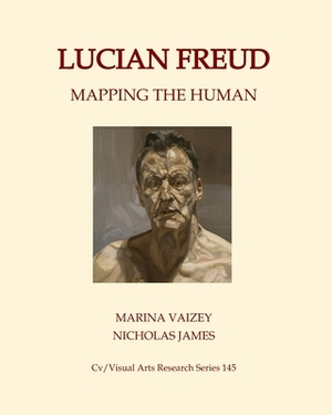 Lucian Freud: Mapping the Human by Nicholas James, Marina Vaizey