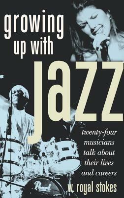 Growing Up with Jazz: Twenty-Four Musicians Talk about Their Lives and Careers by W. Royal Stokes