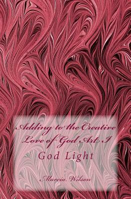Adding to the Creative Love of God Art I: God Light by Marcia Wilson