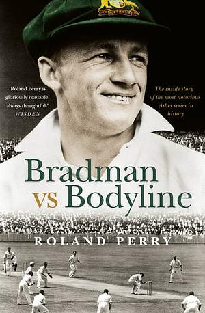 Bradman Vs Bodyline: The Inside Story of the Most Notorious Ashes Series in History by Roland Perry