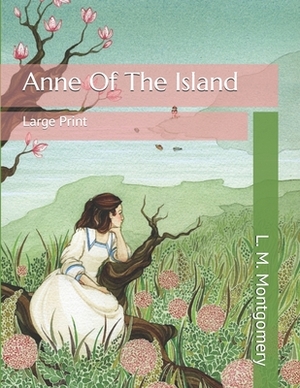 Anne Of The Island: Large Print by L.M. Montgomery