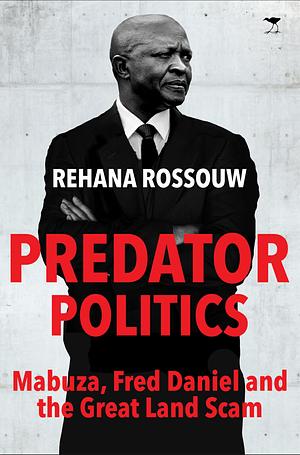 Predator Politics: Mabuza, Fred Daniel and the Great Land Scam by Rehana Rossouw