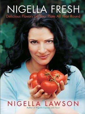 Nigella Fresh: Delicious Flavors on Your Plate All Year Round by Nigella Lawson, Nigella Lawson