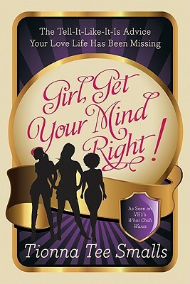 Girl, Get Your Mind Right!: The Tell-It-Like-It-Is Advice Your Love Life Has Been Missing by Tionna Tee Smalls