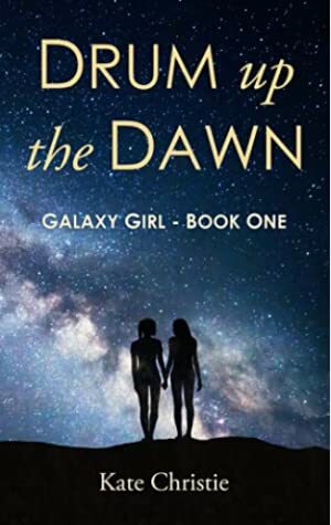 Drum up the Dawn: Galaxy Girl Book One by Kate Christie