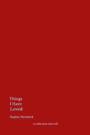 Things I Have Loved by Sophia Hembeck