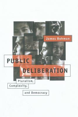 Public Deliberation: Pluralism, Complexity, and Democracy by James Bohman