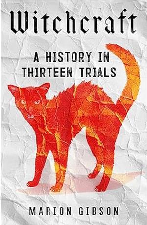 Witchcraft: A History in Thirteen Trials by Marion Gibson