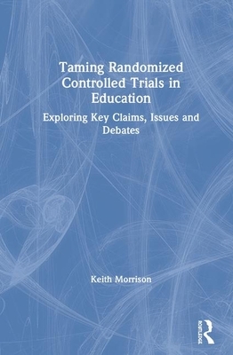 Taming Randomized Controlled Trials in Education: Exploring Key Claims, Issues and Debates by Keith Morrison