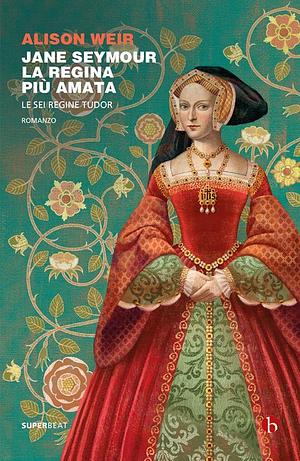 Jane Seymour: La regina più amata by Alison Weir