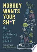 Nobody Wants Your Sh*t: The Art of Decluttering Before You Die by Messie Condo