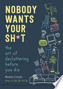 Nobody Wants Your Sh*t: The Art of Decluttering Before You Die by Messie Condo