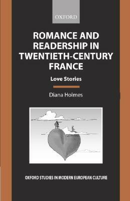 Romance and Readership in Twentieth-Century France: Love Stories by Diana Holmes