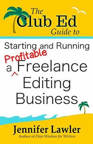 The Club Ed Guide to Starting and Running a Profitable Freelance Editing Business by Jennifer Lawler