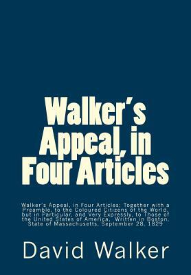 Walker's Appeal, in Four Articles: Walker's Appeal, in Four Articles; Together with a Preamble, to the Coloured Citizens of the World, but in Particul by David Walker
