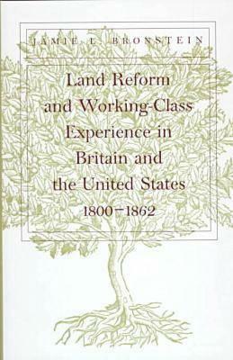 Land Reform and Working-Class Experience in Britain and the Unied States, 1800-1862 by Jamie L. Bronstein