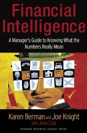 Financial Intelligence: A Manager's Guide to Knowing What the Numbers Really Mean by Joe Knight, John Case, Karen Berman