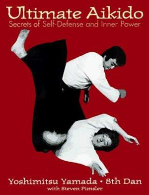 Ultimate Aikido: Secrets of Self-Defense and Inner Power by Yamada, Yamada, Steven Pimsler