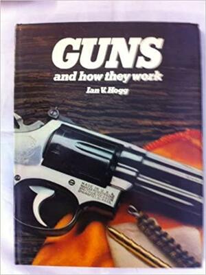 Guns and How They Work by Ian V. Hogg