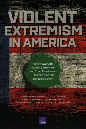 Violent Extremism in America by Todd C. Helmus, Rajeev Ramchand, Liisa Hiatt, Alina I. Palimaru, Sarah Weilant, Ryan Andrew Brown, Ashley L. Rhoades