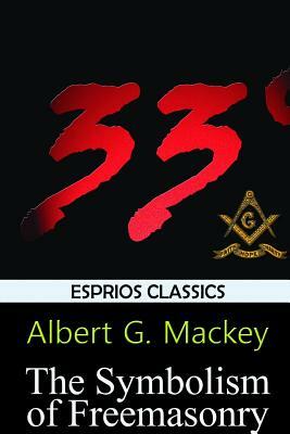 The Symbolism of Freemasonry (Esprios Classics) by Albert G. Mackey