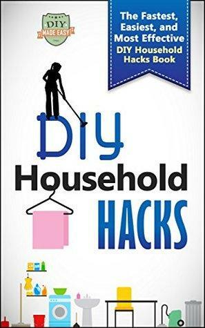 DIY Household Hacks: The Fastest, Easiest, And Most Effective DIY Household Hacks Book by The DIY Reader