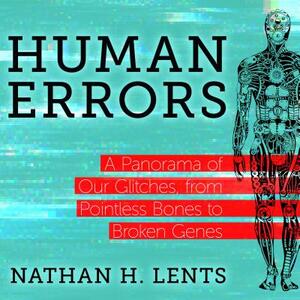 Human Errors: A Panorama of Our Glitches, from Pointless Bones to Broken Genes by Nathan H. Lents
