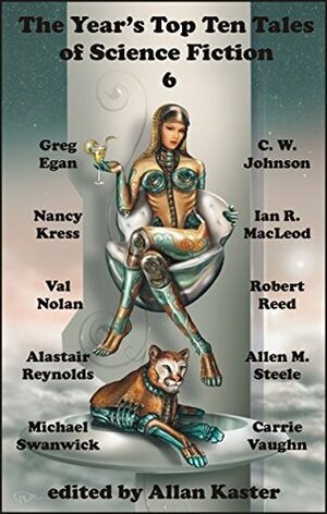 The Year's Top Ten Tales of Science Fiction 6 by Greg Egan, Nancy Kress, Allan Kaster, Michael Swanwick, Robert Reed, Alastair Reynolds, Allen M. Steele, Ian R. MacLeod