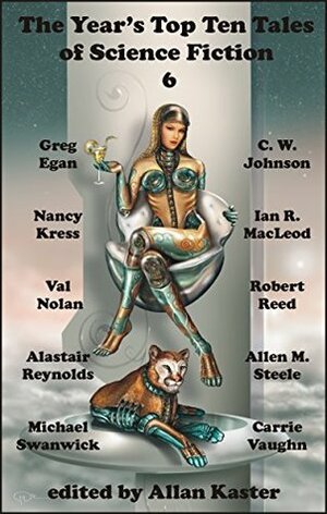 The Year's Top Ten Tales of Science Fiction 6 by Allan Kaster, Nancy Kress, Alastair Reynolds, Michael Swanwick, Robert Reed, Greg Egan, Ian R. MacLeod, Allen M. Steele