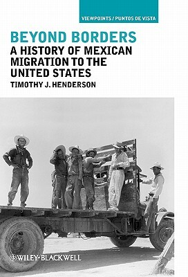 Beyond Borders: A History of Mexican Migration to the United States by Timothy J. Henderson