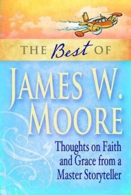 The Best of James W. Moore: Thoughts on Faith and Grace from a Master Storyteller by James W. Moore