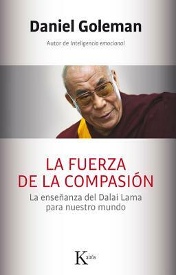 La Fuerza de La Compasion: La Ensenanza del Dalai Lama Para Nuestro Mundo by Daniel Goleman