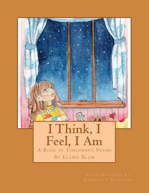 I Think, I Feel, I Am: A Book of Children's Poems by Elaine Blum
