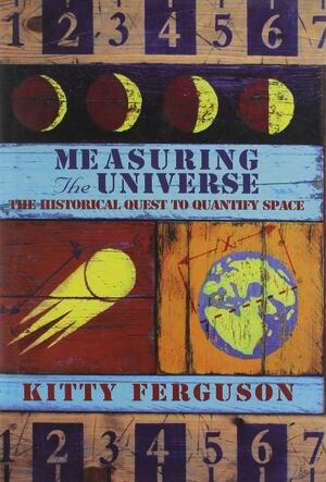 Measuring the Universe: The Historical Quest to Quantify Space by Kitty Ferguson