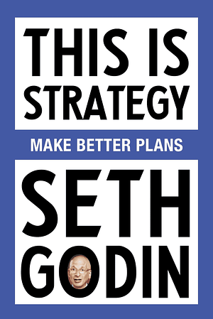 This Is Strategy: Make Better Plans by Seth Godin