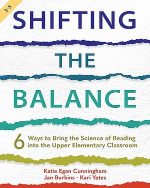 Shifting the Balance: 6 Ways to Bring the Science of Reading into the Upper Elementary Classroom by Katie Egan Cunningham, Jan Burkins, Kari Yates