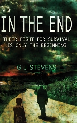 In The End: Their fight for survival is only the beginning by G.J. Stevens