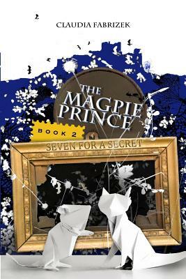 The Magpie Prince Book 2: Seven for a Secret by Claudia Fabrizek