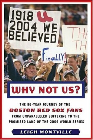 Why Not Us?: The 86-year Journey of the Boston Red Sox Fans From Unparalleled Suffering to the Promised Land of the 2004 World Series by Leigh Montville