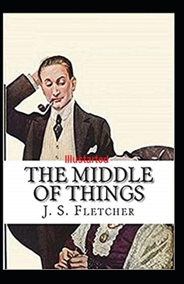 The Middle of Things Illustrated by J. S. Fletcher