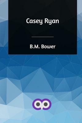 Casey Ryan by B. M. Bower