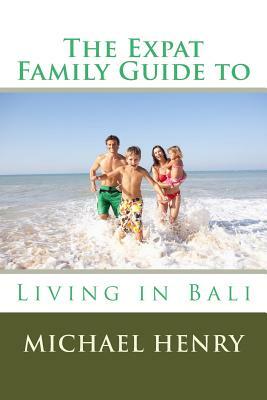 The Expat Family Guide to Living in Bali by Michael Henry